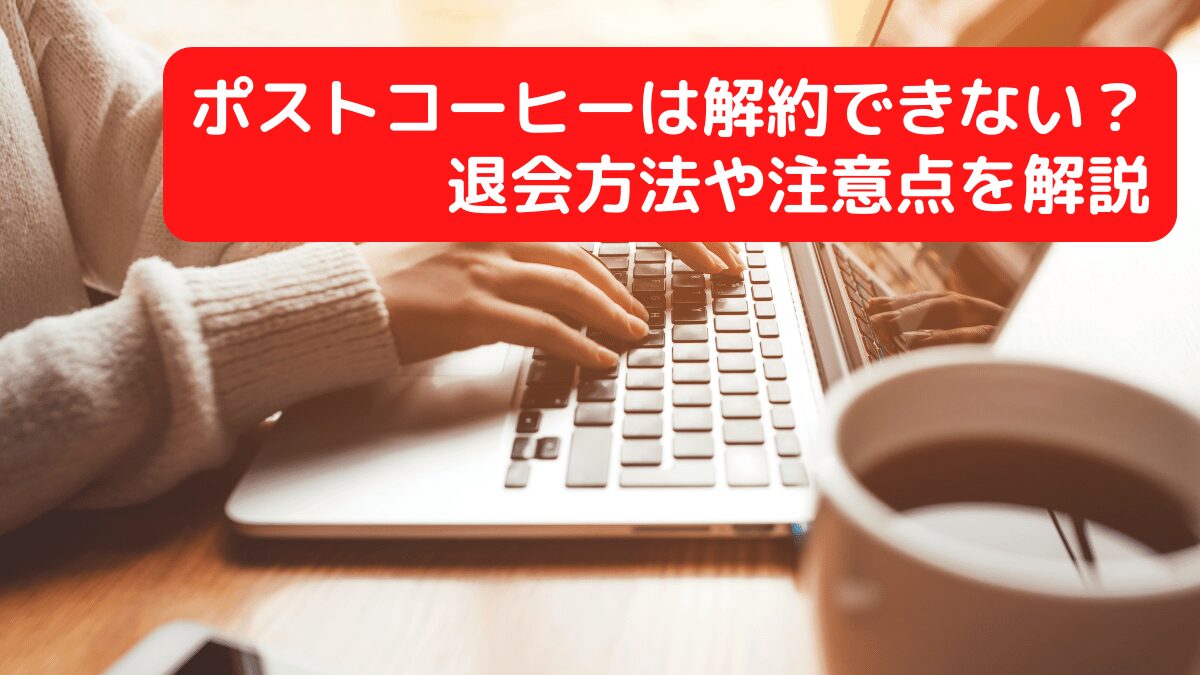 ポストコーヒーは解約できない？退会方法や注意点を解説